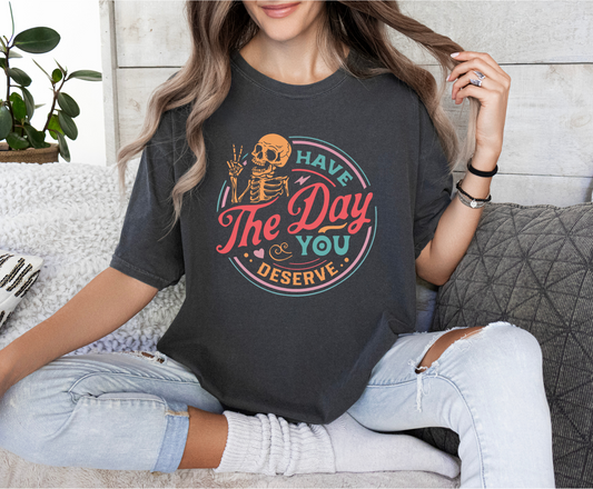 Have The Day You Deserve T-Shirt